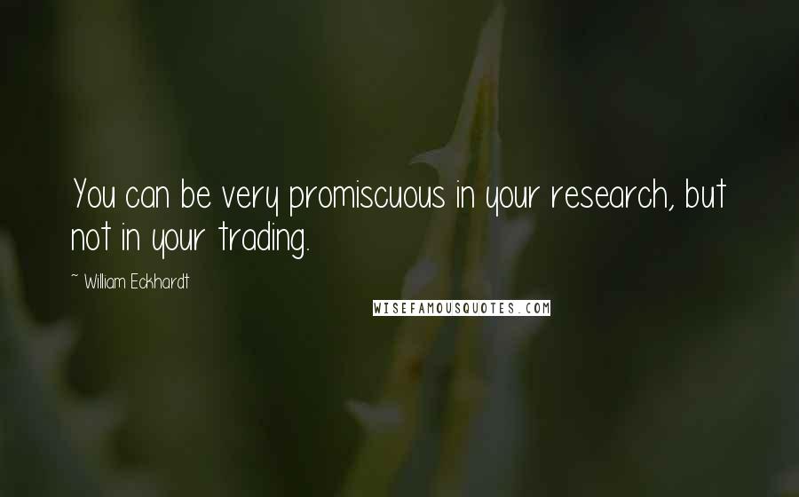 William Eckhardt Quotes: You can be very promiscuous in your research, but not in your trading.