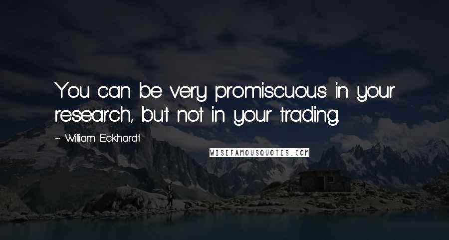 William Eckhardt Quotes: You can be very promiscuous in your research, but not in your trading.