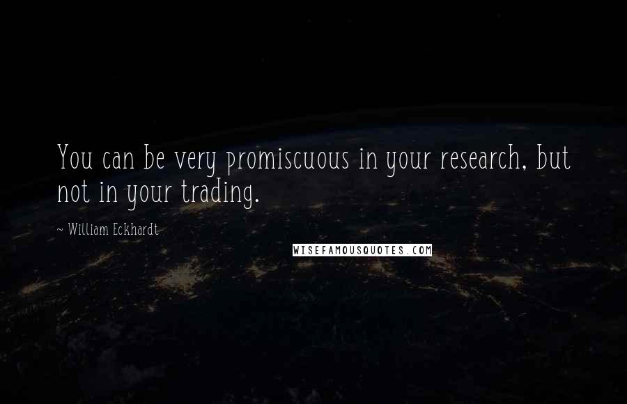 William Eckhardt Quotes: You can be very promiscuous in your research, but not in your trading.