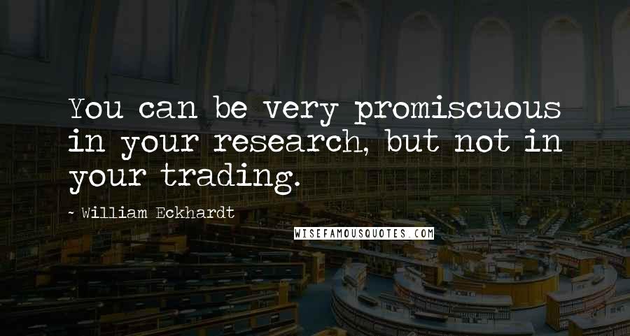 William Eckhardt Quotes: You can be very promiscuous in your research, but not in your trading.