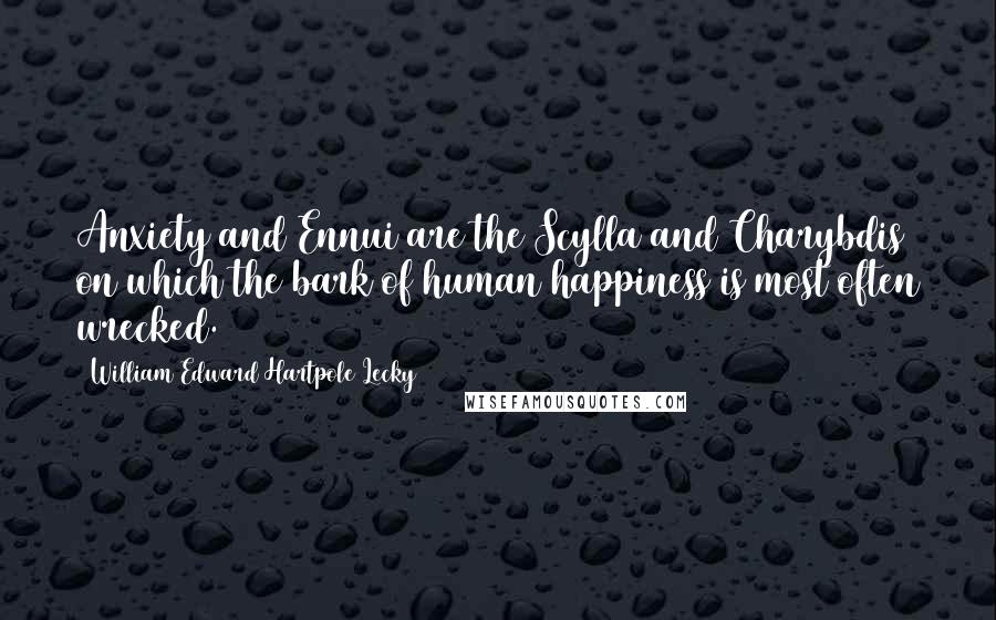 William Edward Hartpole Lecky Quotes: Anxiety and Ennui are the Scylla and Charybdis on which the bark of human happiness is most often wrecked.