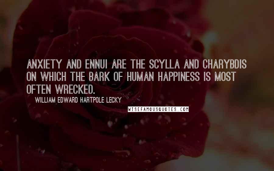 William Edward Hartpole Lecky Quotes: Anxiety and Ennui are the Scylla and Charybdis on which the bark of human happiness is most often wrecked.