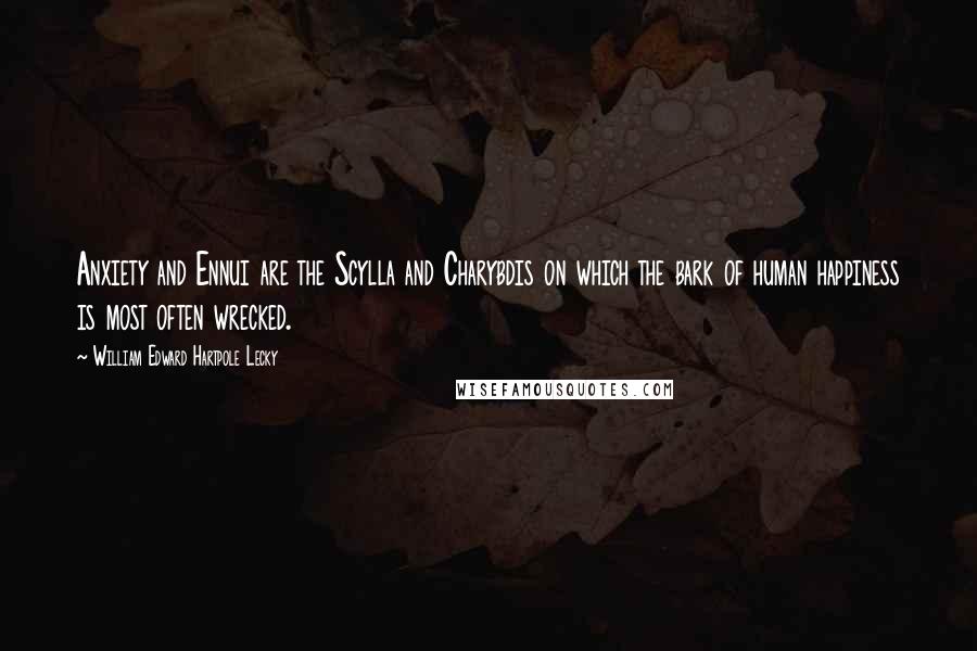 William Edward Hartpole Lecky Quotes: Anxiety and Ennui are the Scylla and Charybdis on which the bark of human happiness is most often wrecked.