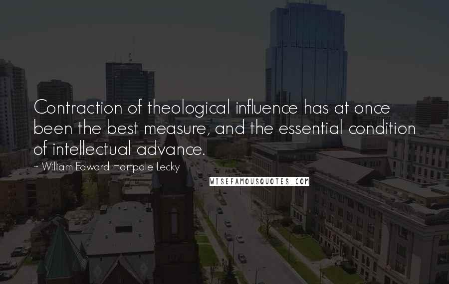 William Edward Hartpole Lecky Quotes: Contraction of theological influence has at once been the best measure, and the essential condition of intellectual advance.