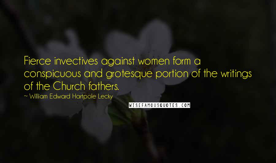 William Edward Hartpole Lecky Quotes: Fierce invectives against women form a conspicuous and grotesque portion of the writings of the Church fathers.