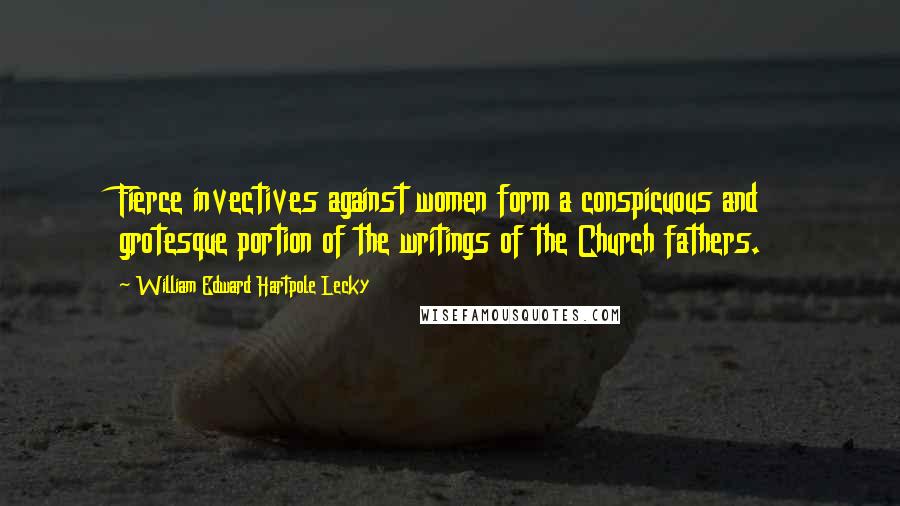 William Edward Hartpole Lecky Quotes: Fierce invectives against women form a conspicuous and grotesque portion of the writings of the Church fathers.
