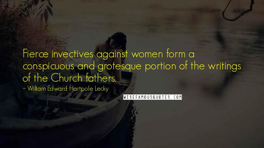 William Edward Hartpole Lecky Quotes: Fierce invectives against women form a conspicuous and grotesque portion of the writings of the Church fathers.