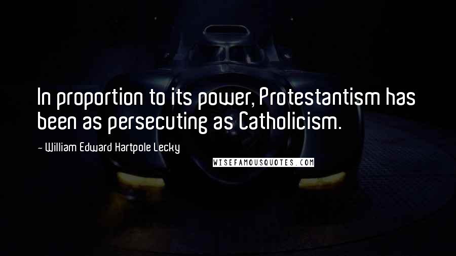 William Edward Hartpole Lecky Quotes: In proportion to its power, Protestantism has been as persecuting as Catholicism.