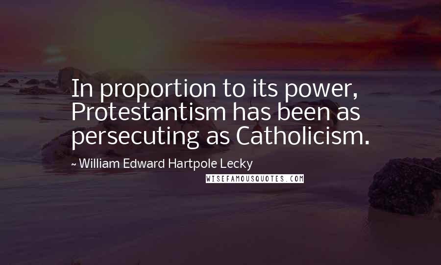 William Edward Hartpole Lecky Quotes: In proportion to its power, Protestantism has been as persecuting as Catholicism.