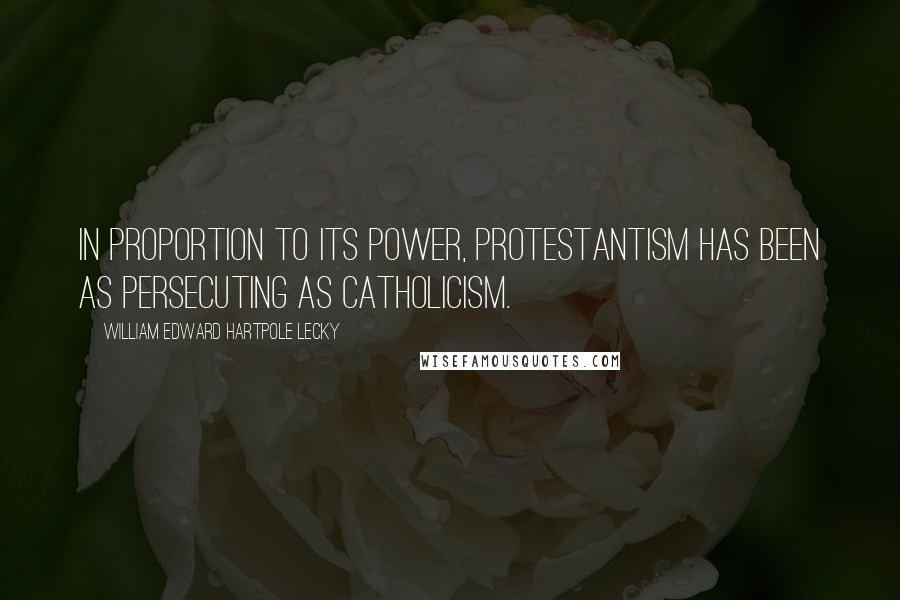 William Edward Hartpole Lecky Quotes: In proportion to its power, Protestantism has been as persecuting as Catholicism.