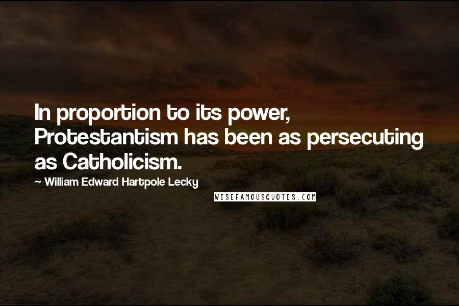 William Edward Hartpole Lecky Quotes: In proportion to its power, Protestantism has been as persecuting as Catholicism.