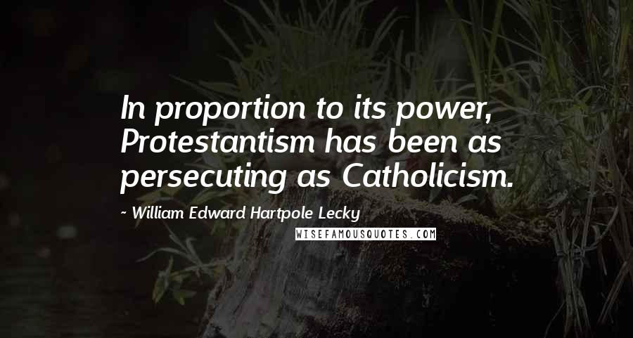 William Edward Hartpole Lecky Quotes: In proportion to its power, Protestantism has been as persecuting as Catholicism.