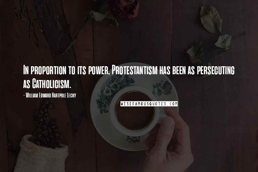 William Edward Hartpole Lecky Quotes: In proportion to its power, Protestantism has been as persecuting as Catholicism.