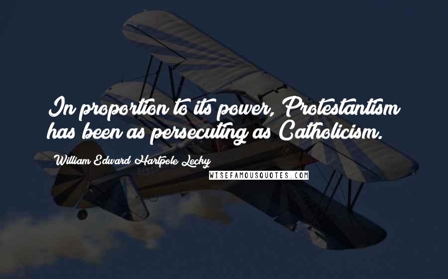 William Edward Hartpole Lecky Quotes: In proportion to its power, Protestantism has been as persecuting as Catholicism.