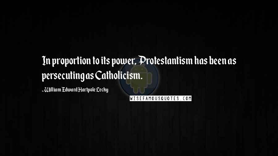William Edward Hartpole Lecky Quotes: In proportion to its power, Protestantism has been as persecuting as Catholicism.