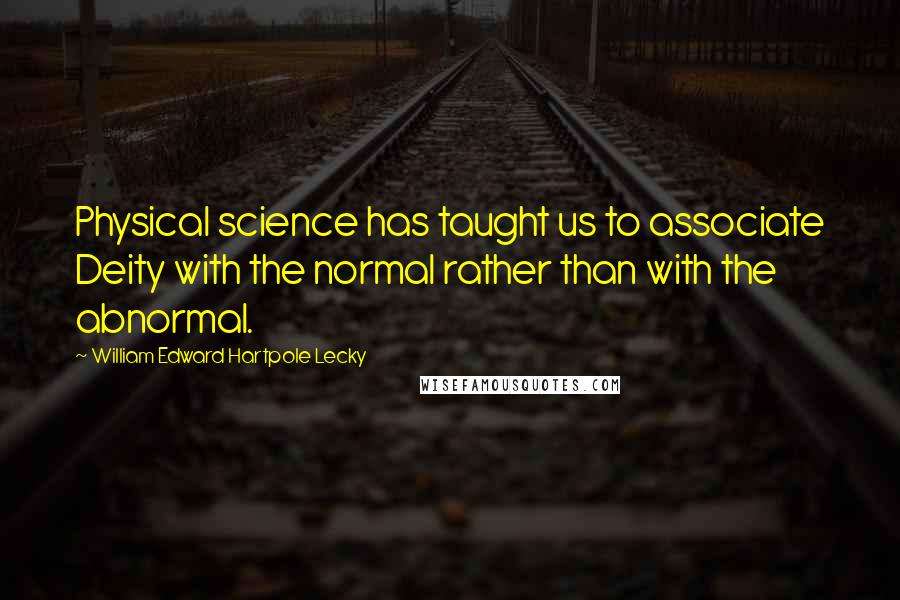 William Edward Hartpole Lecky Quotes: Physical science has taught us to associate Deity with the normal rather than with the abnormal.