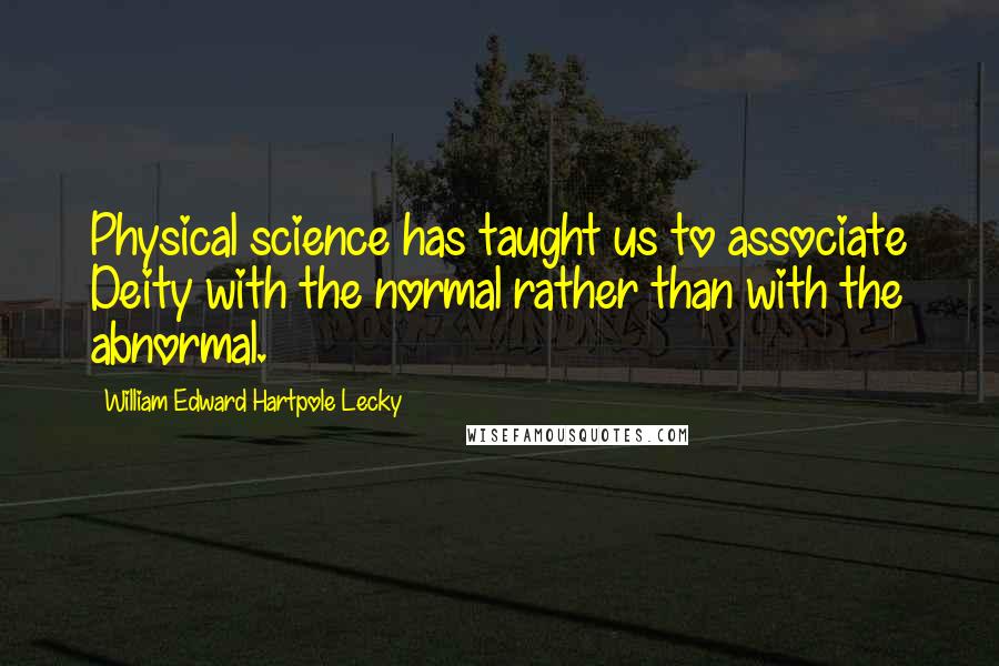 William Edward Hartpole Lecky Quotes: Physical science has taught us to associate Deity with the normal rather than with the abnormal.