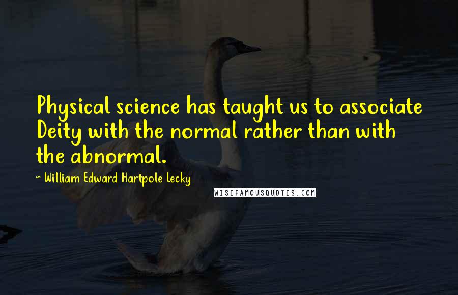 William Edward Hartpole Lecky Quotes: Physical science has taught us to associate Deity with the normal rather than with the abnormal.