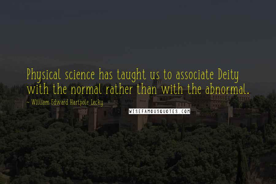 William Edward Hartpole Lecky Quotes: Physical science has taught us to associate Deity with the normal rather than with the abnormal.