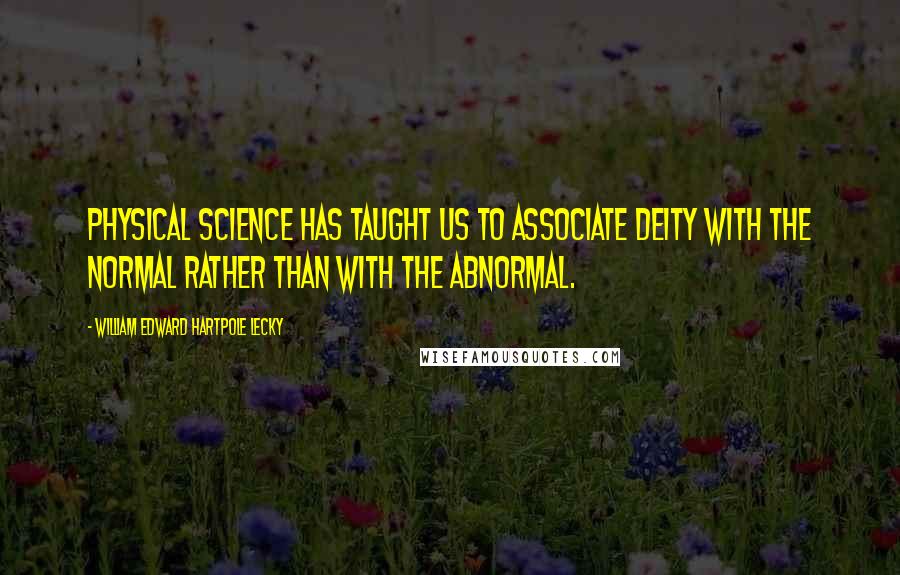 William Edward Hartpole Lecky Quotes: Physical science has taught us to associate Deity with the normal rather than with the abnormal.