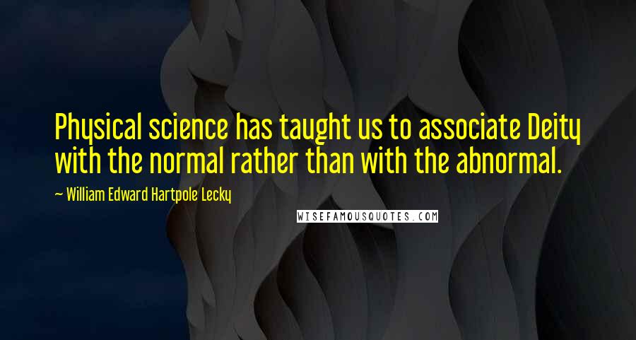 William Edward Hartpole Lecky Quotes: Physical science has taught us to associate Deity with the normal rather than with the abnormal.