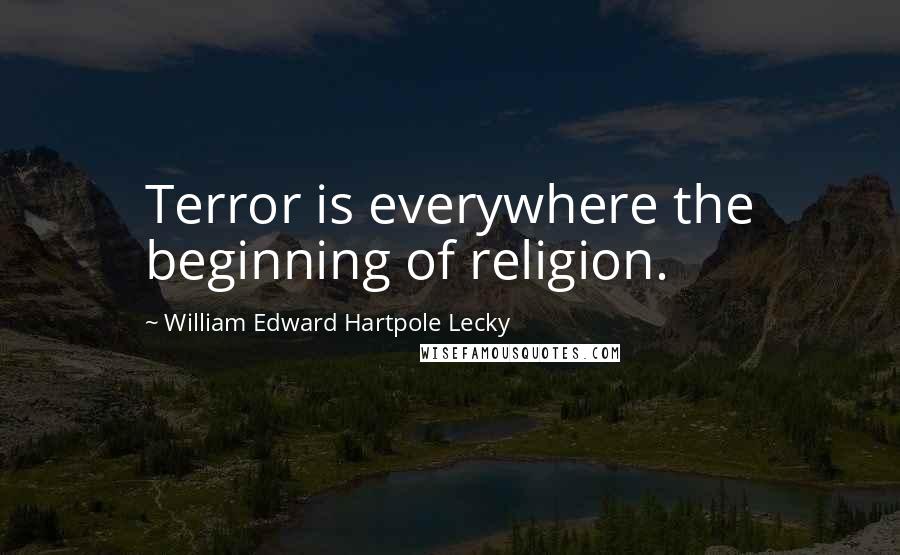 William Edward Hartpole Lecky Quotes: Terror is everywhere the beginning of religion.