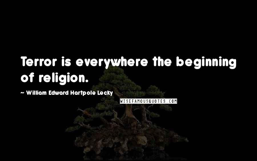 William Edward Hartpole Lecky Quotes: Terror is everywhere the beginning of religion.