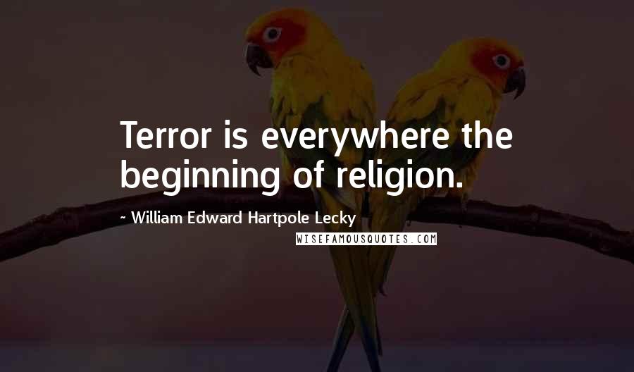 William Edward Hartpole Lecky Quotes: Terror is everywhere the beginning of religion.