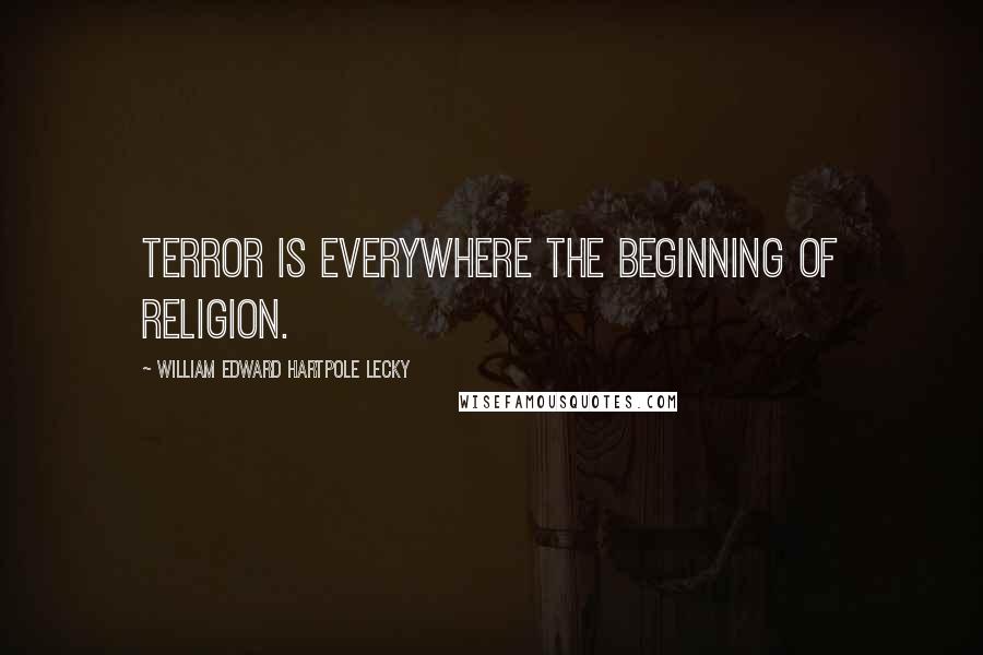 William Edward Hartpole Lecky Quotes: Terror is everywhere the beginning of religion.