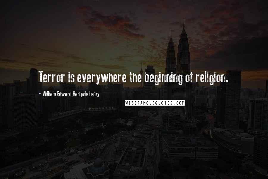 William Edward Hartpole Lecky Quotes: Terror is everywhere the beginning of religion.