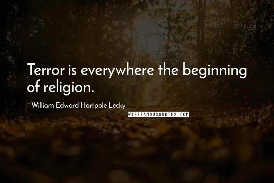 William Edward Hartpole Lecky Quotes: Terror is everywhere the beginning of religion.