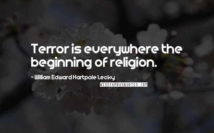 William Edward Hartpole Lecky Quotes: Terror is everywhere the beginning of religion.