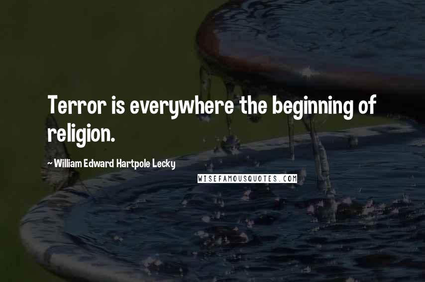 William Edward Hartpole Lecky Quotes: Terror is everywhere the beginning of religion.