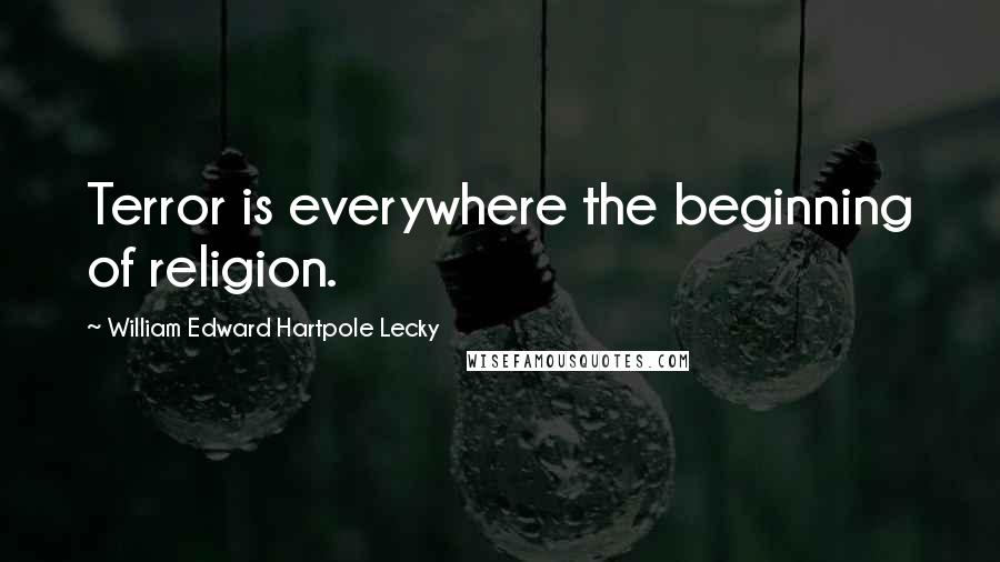 William Edward Hartpole Lecky Quotes: Terror is everywhere the beginning of religion.