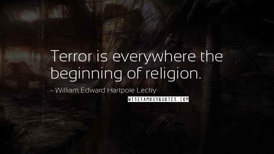 William Edward Hartpole Lecky Quotes: Terror is everywhere the beginning of religion.