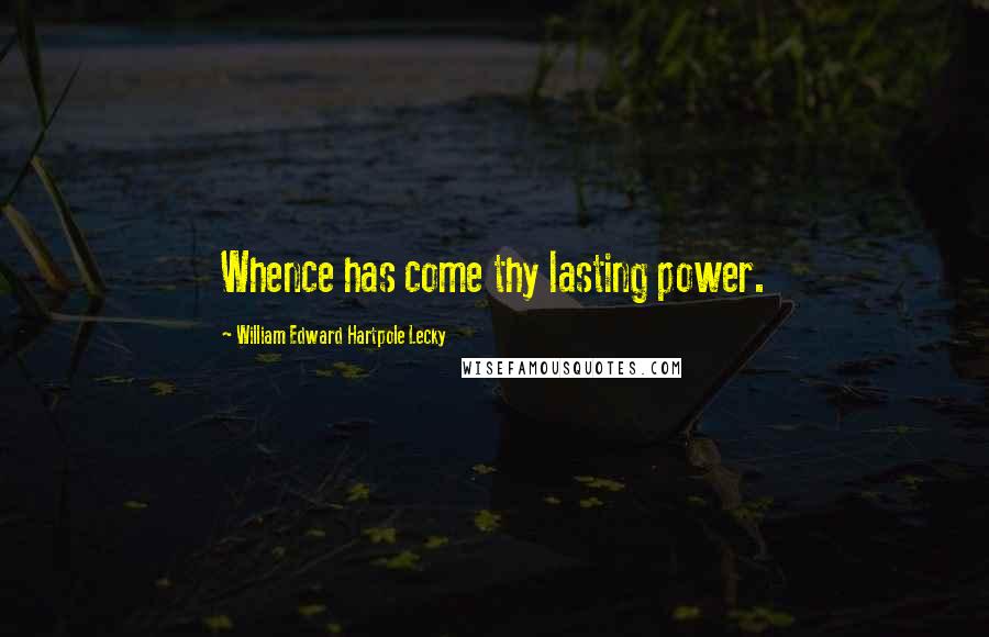 William Edward Hartpole Lecky Quotes: Whence has come thy lasting power.
