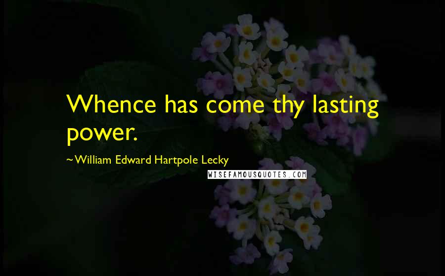 William Edward Hartpole Lecky Quotes: Whence has come thy lasting power.