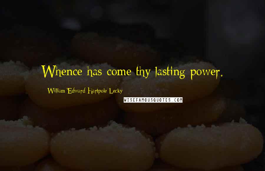 William Edward Hartpole Lecky Quotes: Whence has come thy lasting power.