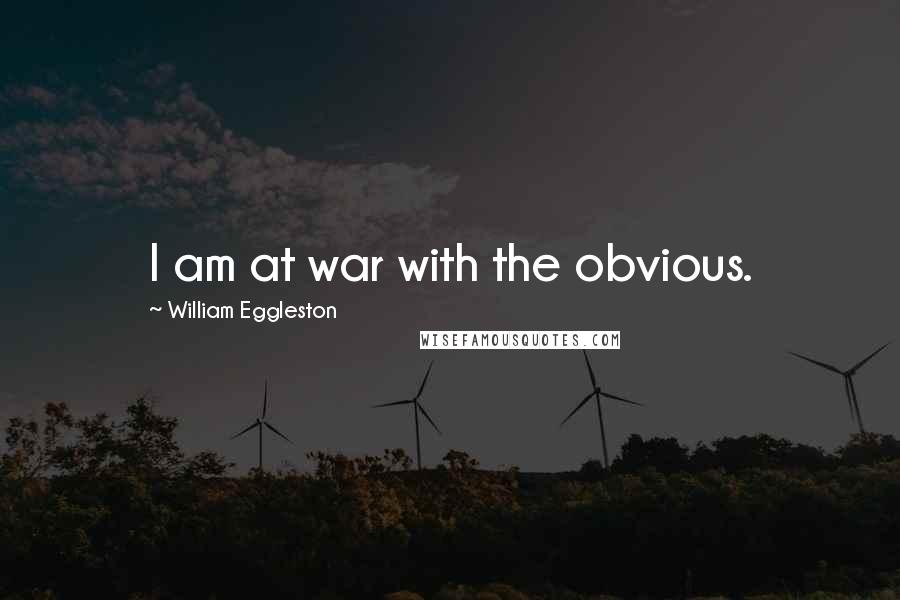 William Eggleston Quotes: I am at war with the obvious.