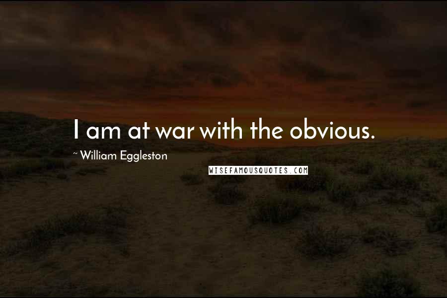 William Eggleston Quotes: I am at war with the obvious.