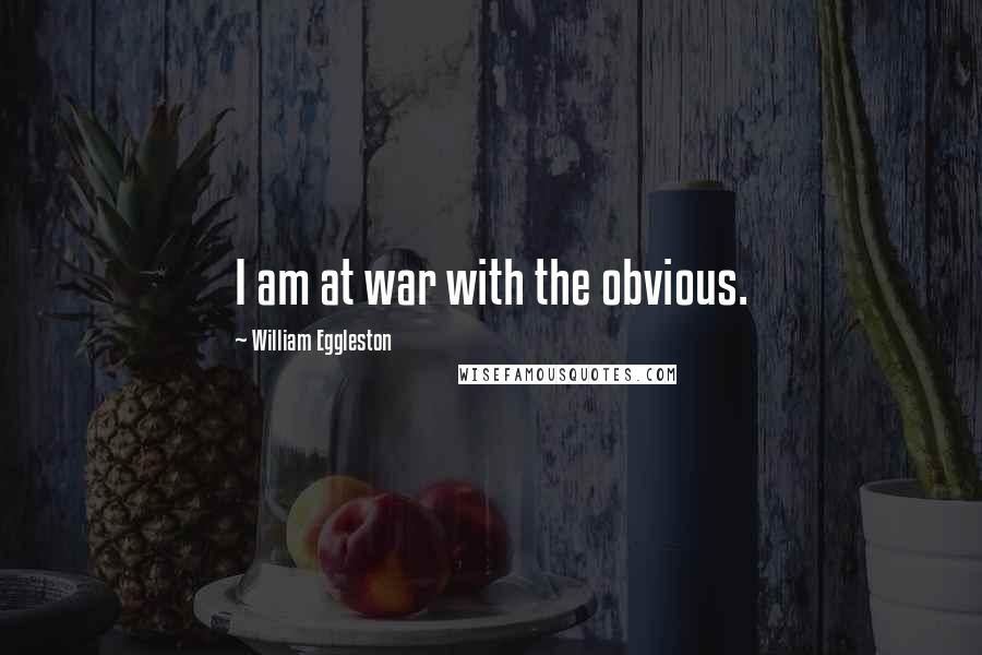 William Eggleston Quotes: I am at war with the obvious.