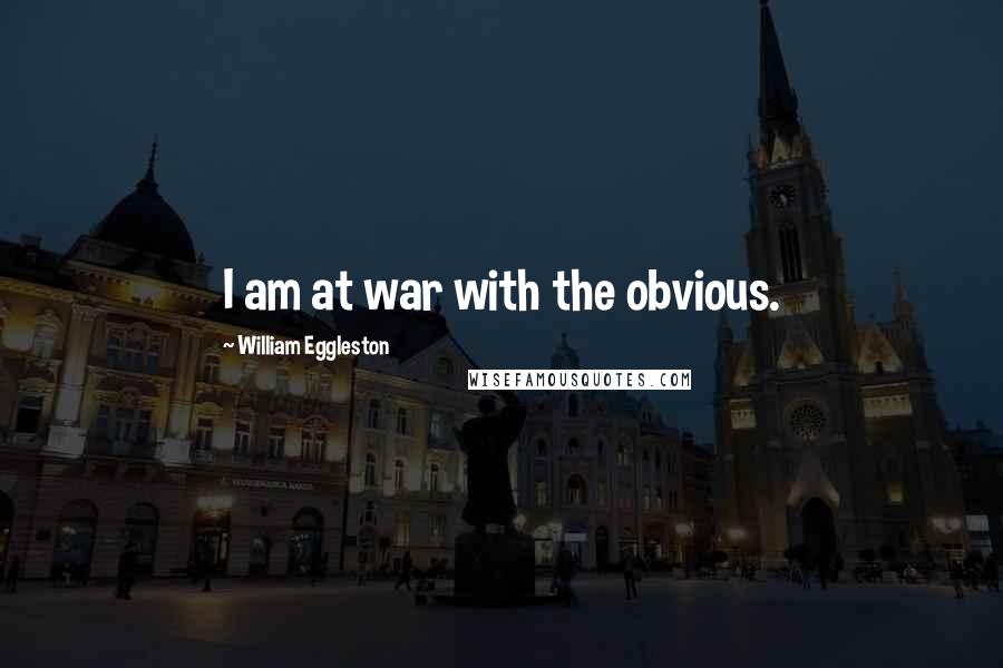 William Eggleston Quotes: I am at war with the obvious.