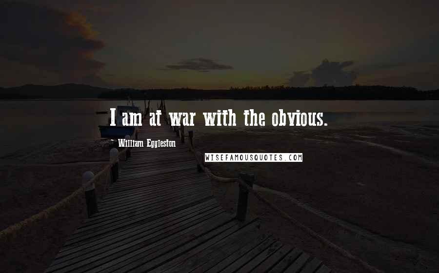 William Eggleston Quotes: I am at war with the obvious.