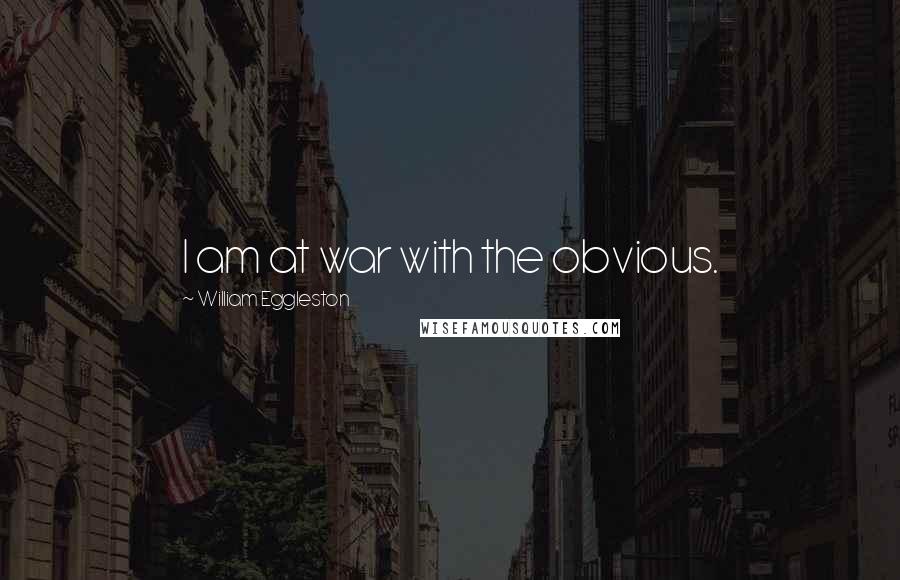 William Eggleston Quotes: I am at war with the obvious.