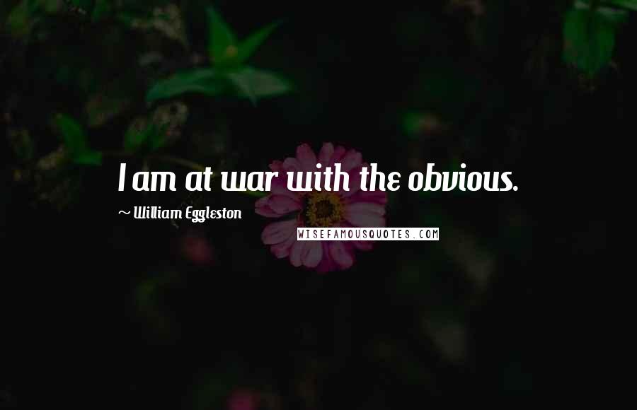 William Eggleston Quotes: I am at war with the obvious.