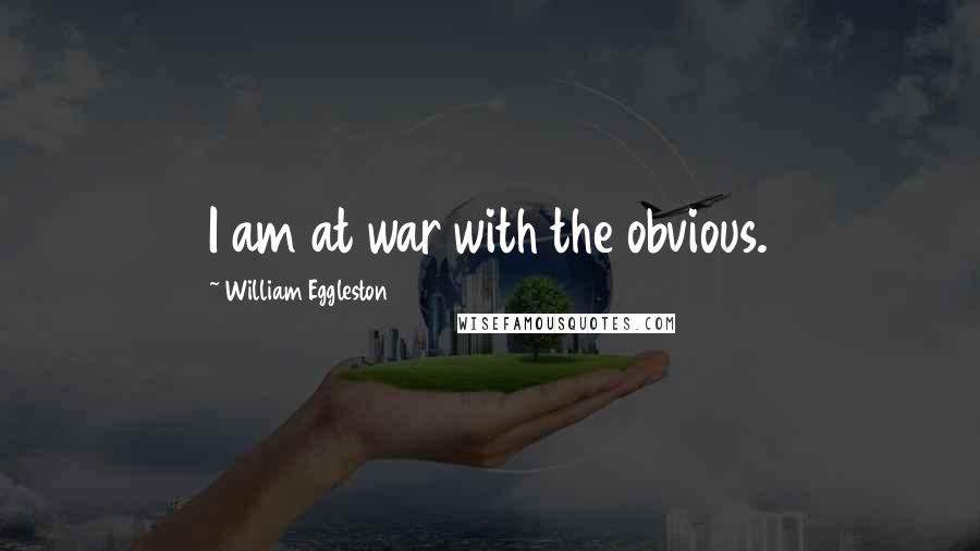 William Eggleston Quotes: I am at war with the obvious.