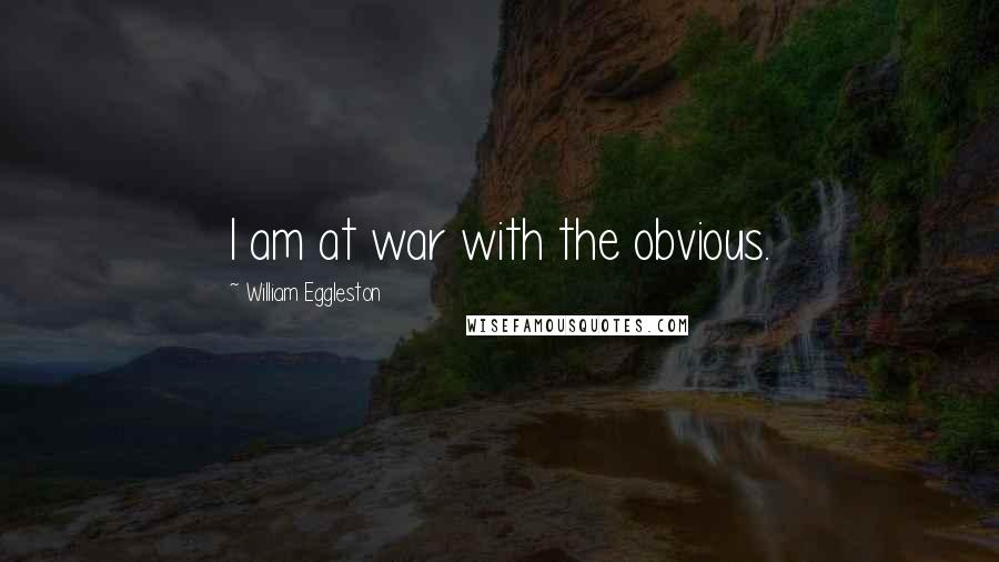 William Eggleston Quotes: I am at war with the obvious.