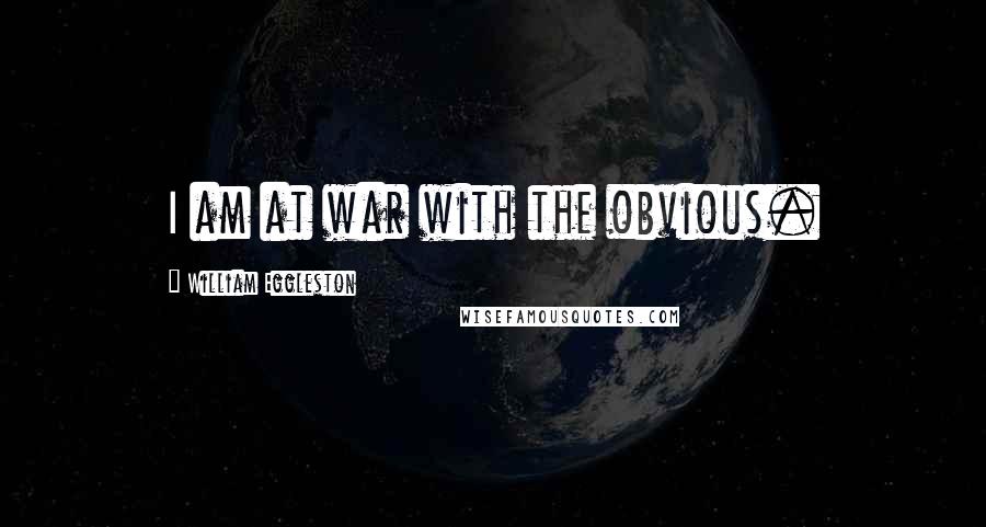 William Eggleston Quotes: I am at war with the obvious.