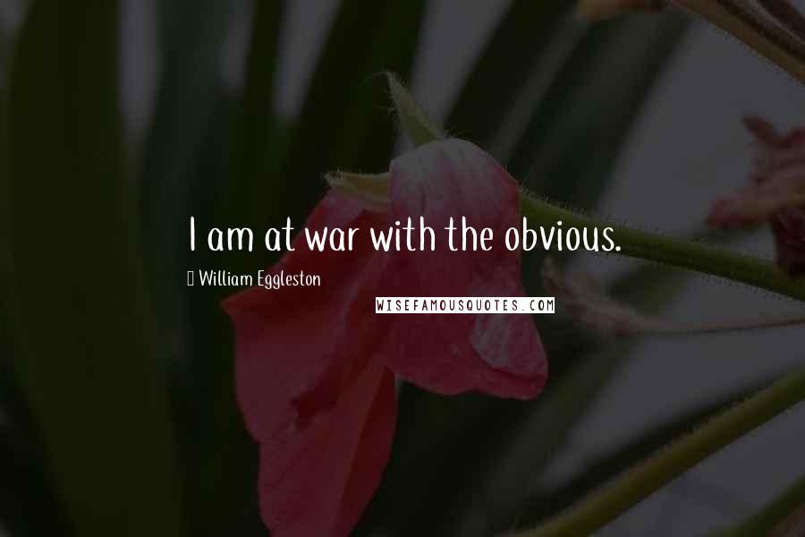 William Eggleston Quotes: I am at war with the obvious.