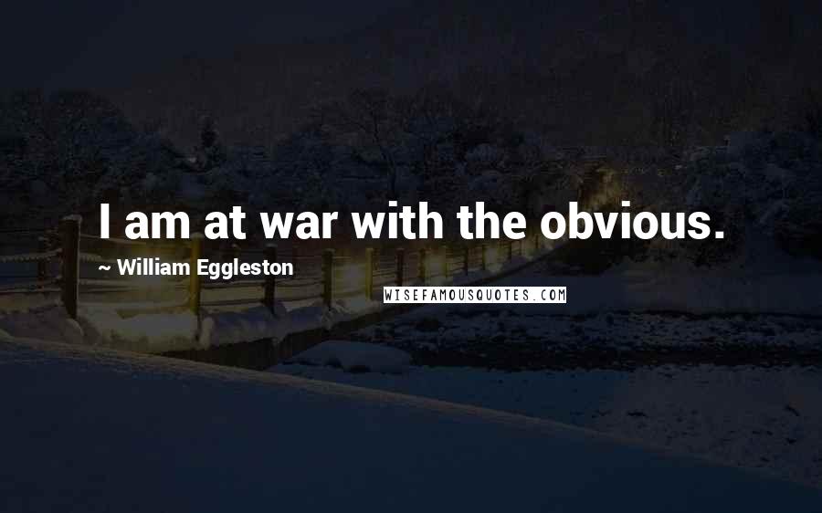 William Eggleston Quotes: I am at war with the obvious.